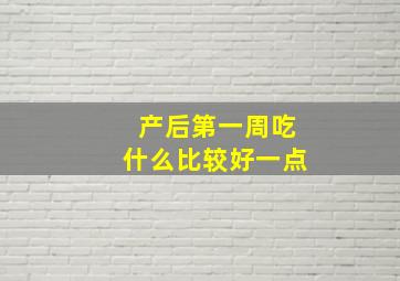 产后第一周吃什么比较好一点