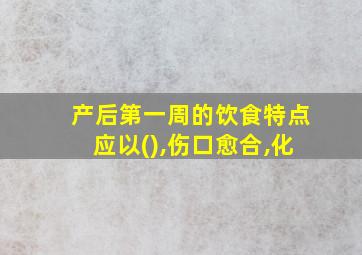 产后第一周的饮食特点应以(),伤口愈合,化