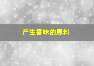 产生香味的原料