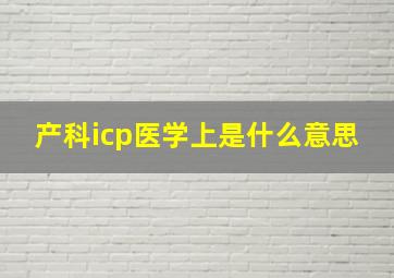 产科icp医学上是什么意思