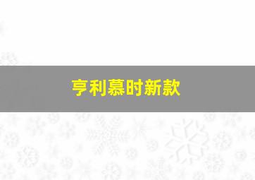 亨利慕时新款