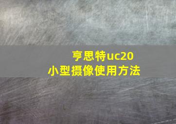 亨思特uc20小型摄像使用方法