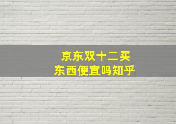 京东双十二买东西便宜吗知乎