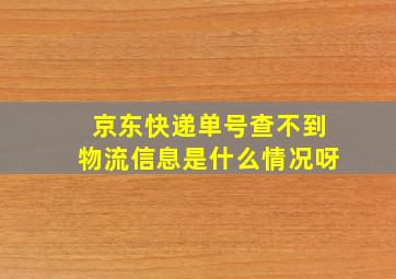 京东快递单号查不到物流信息是什么情况呀