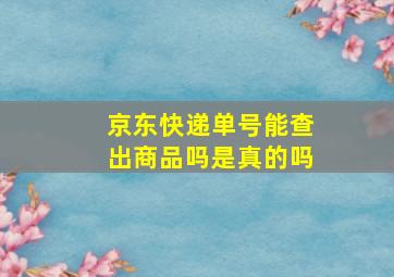 京东快递单号能查出商品吗是真的吗