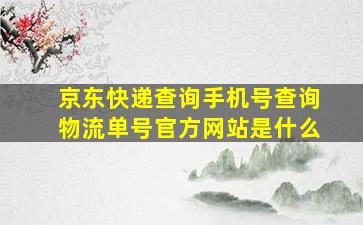 京东快递查询手机号查询物流单号官方网站是什么