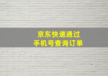 京东快递通过手机号查询订单