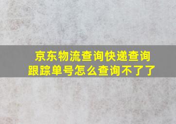 京东物流查询快递查询跟踪单号怎么查询不了了