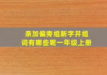 亲加偏旁组新字并组词有哪些呢一年级上册