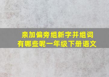 亲加偏旁组新字并组词有哪些呢一年级下册语文