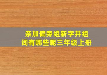 亲加偏旁组新字并组词有哪些呢三年级上册