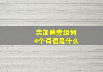 亲加偏旁组词4个词语是什么