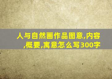 人与自然画作品图意,内容,概要,寓意怎么写300字