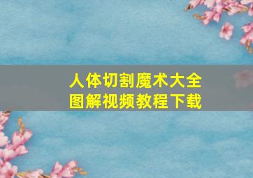 人体切割魔术大全图解视频教程下载