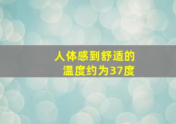 人体感到舒适的温度约为37度