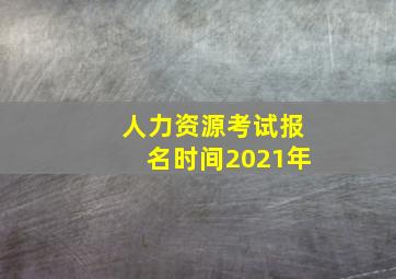 人力资源考试报名时间2021年