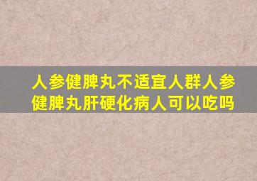 人参健脾丸不适宜人群人参健脾丸肝硬化病人可以吃吗