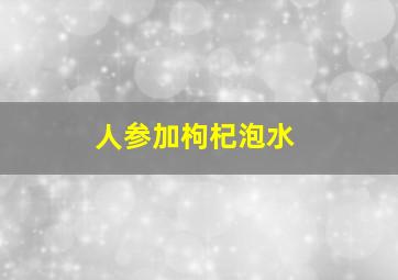 人参加枸杞泡水