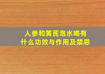 人参和黄芪泡水喝有什么功效与作用及禁忌