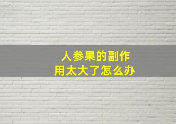 人参果的副作用太大了怎么办