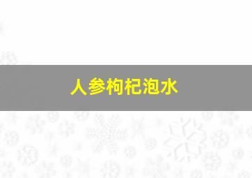 人参枸杞泡水