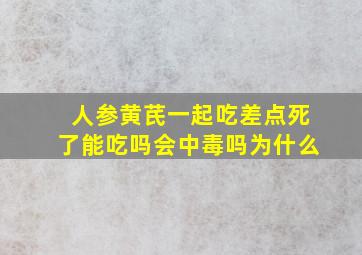 人参黄芪一起吃差点死了能吃吗会中毒吗为什么