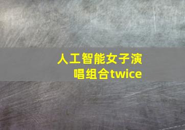 人工智能女子演唱组合twice