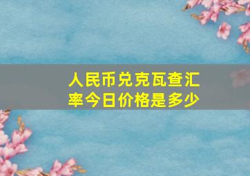 人民币兑克瓦查汇率今日价格是多少