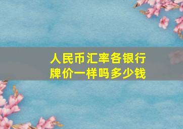 人民币汇率各银行牌价一样吗多少钱