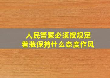 人民警察必须按规定着装保持什么态度作风