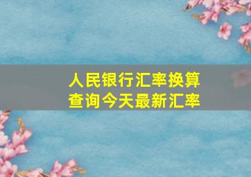 人民银行汇率换算查询今天最新汇率