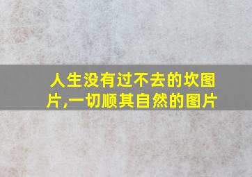 人生没有过不去的坎图片,一切顺其自然的图片