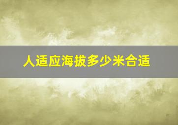 人适应海拔多少米合适