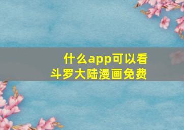 什么app可以看斗罗大陆漫画免费