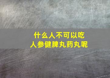 什么人不可以吃人参健脾丸药丸呢