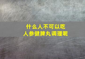 什么人不可以吃人参健脾丸调理呢