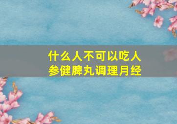 什么人不可以吃人参健脾丸调理月经