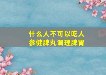 什么人不可以吃人参健脾丸调理脾胃