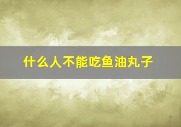 什么人不能吃鱼油丸子