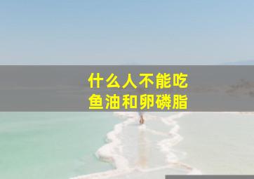 什么人不能吃鱼油和卵磷脂