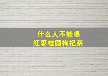 什么人不能喝红枣桂圆枸杞茶