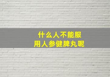 什么人不能服用人参健脾丸呢