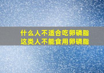 什么人不适合吃卵磷脂这类人不能食用卵磷脂