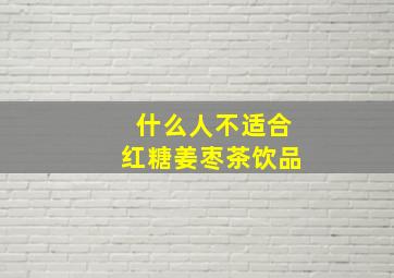 什么人不适合红糖姜枣茶饮品