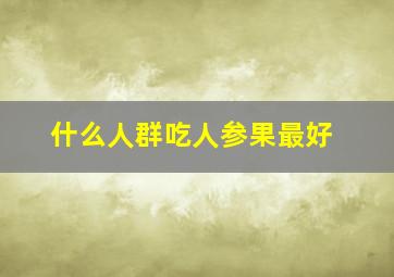 什么人群吃人参果最好