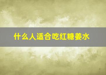 什么人适合吃红糖姜水