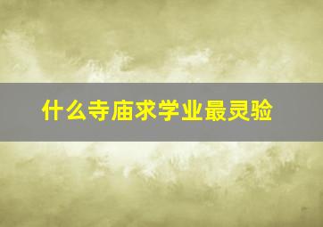 什么寺庙求学业最灵验