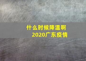 什么时候降温啊2020广东疫情