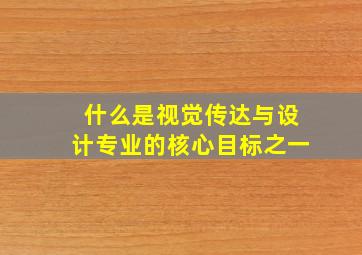 什么是视觉传达与设计专业的核心目标之一