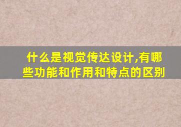 什么是视觉传达设计,有哪些功能和作用和特点的区别